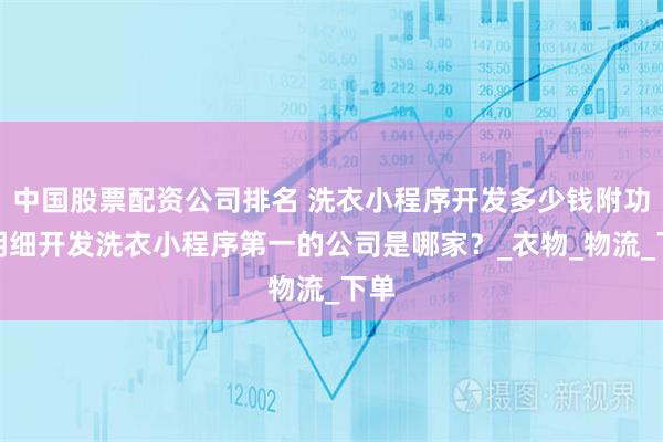 中国股票配资公司排名 洗衣小程序开发多少钱附功能明细开发洗衣小程序第一的公司是哪家？_衣物_物流_下单