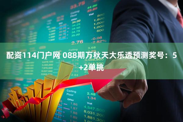 配资114门户网 088期万秋天大乐透预测奖号：5+2单挑