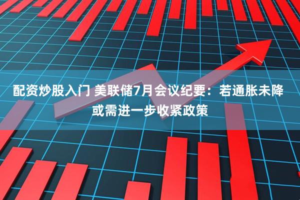 配资炒股入门 美联储7月会议纪要：若通胀未降 或需进一步收紧政策